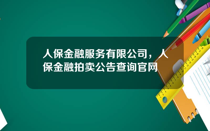 人保金融服务有限公司，人保金融拍卖公告查询官网