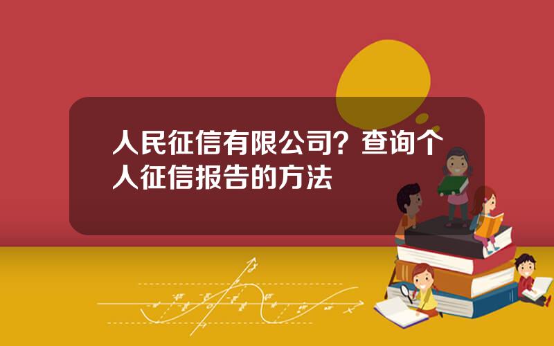 人民征信有限公司？查询个人征信报告的方法