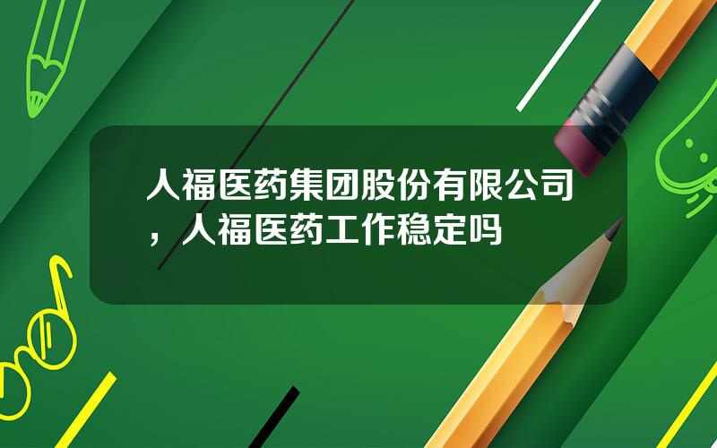 人福医药集团股份有限公司，人福医药工作稳定吗
