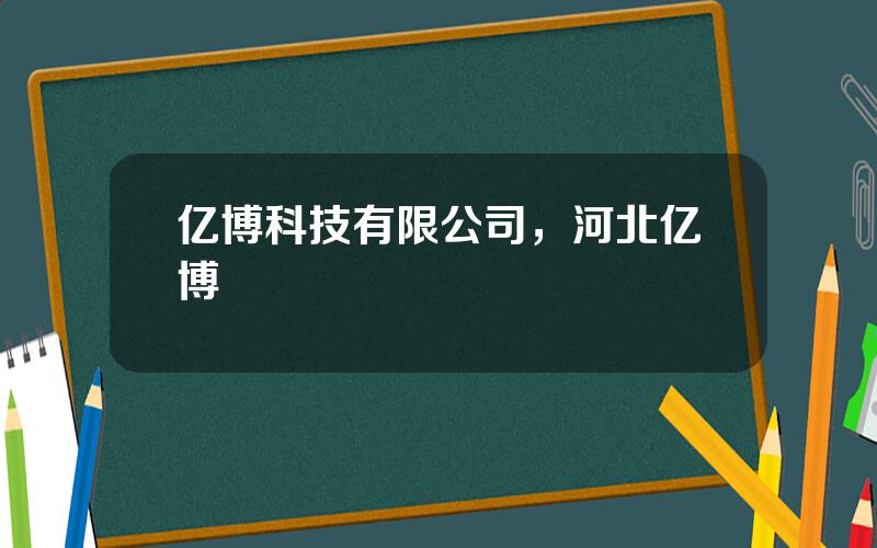 亿博科技有限公司，河北亿博