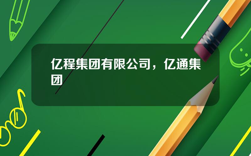 亿程集团有限公司，亿通集团
