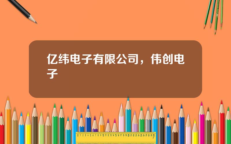 亿纬电子有限公司，伟创电子