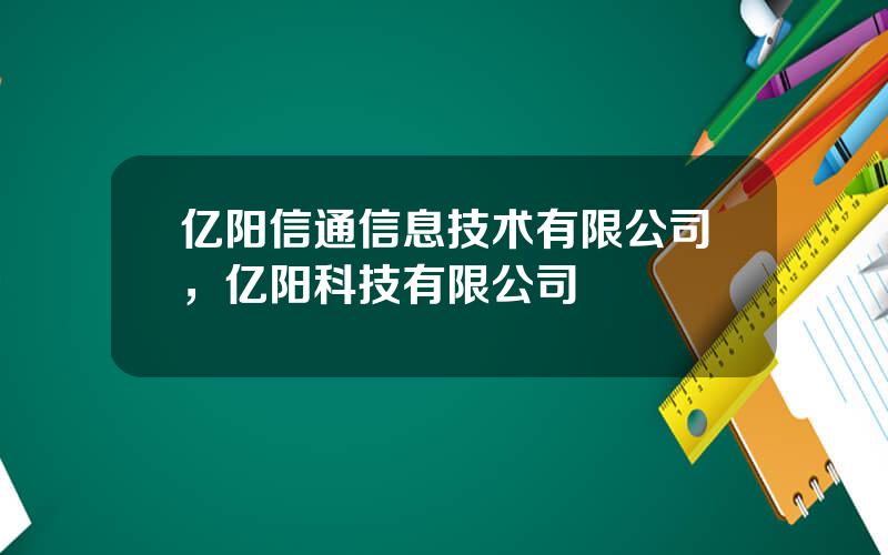 亿阳信通信息技术有限公司，亿阳科技有限公司