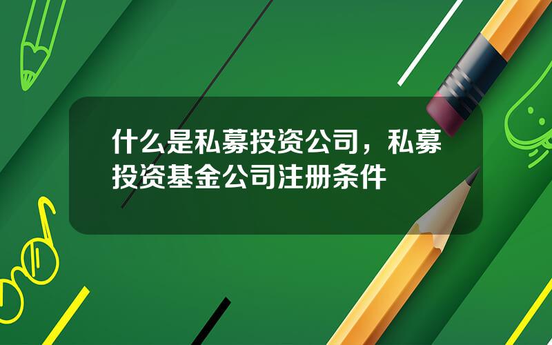 什么是私募投资公司，私募投资基金公司注册条件