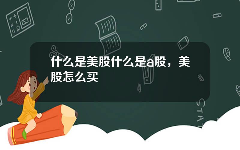什么是美股什么是a股，美股怎么买