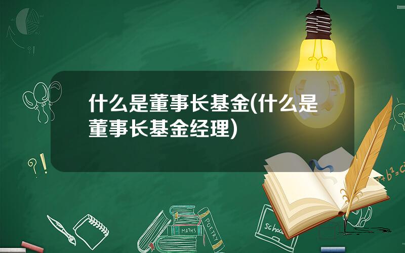 什么是董事长基金(什么是董事长基金经理)