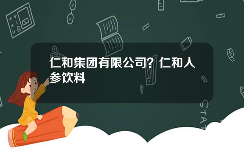 仁和集团有限公司？仁和人参饮料