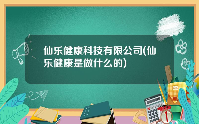 仙乐健康科技有限公司(仙乐健康是做什么的)