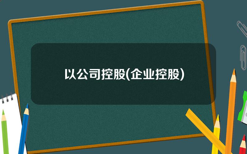 以公司控股(企业控股)