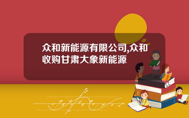 众和新能源有限公司,众和收购甘肃大象新能源