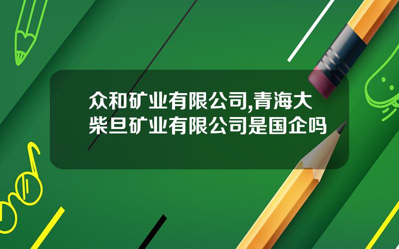 众和矿业有限公司,青海大柴旦矿业有限公司是国企吗