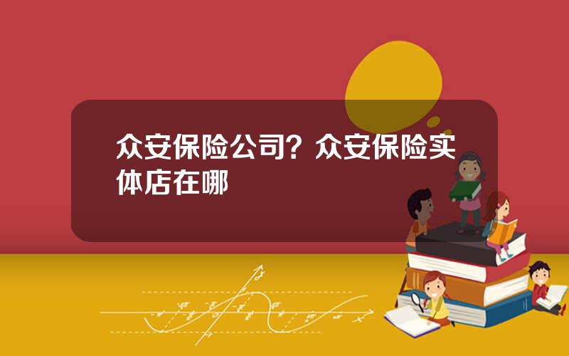 众安保险公司？众安保险实体店在哪
