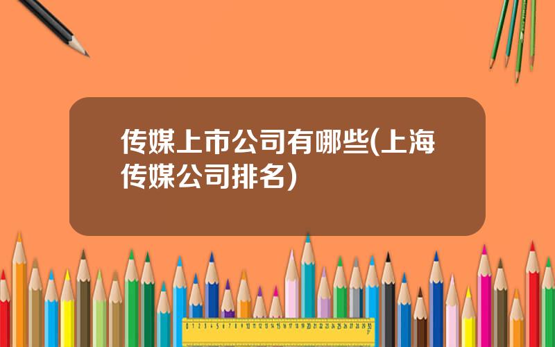 传媒上市公司有哪些(上海传媒公司排名)