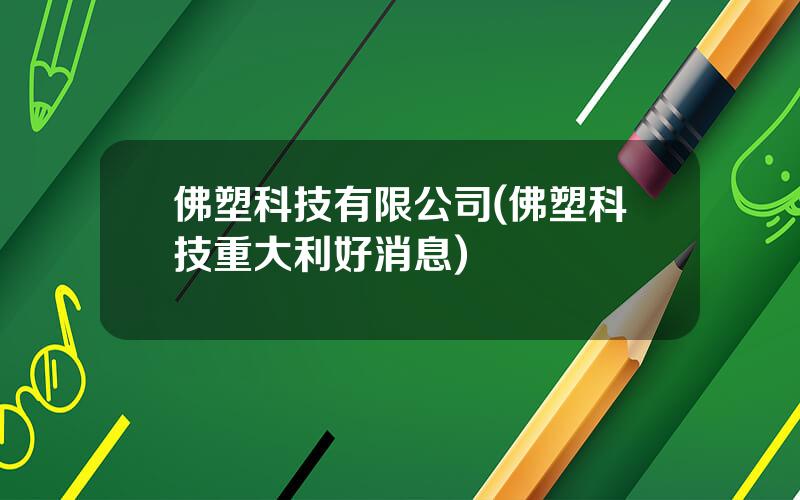 佛塑科技有限公司(佛塑科技重大利好消息)