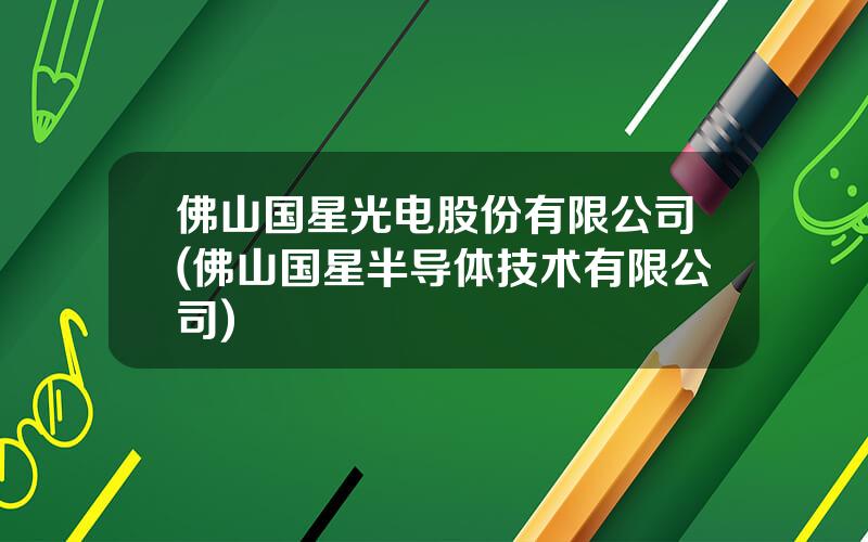 佛山国星光电股份有限公司(佛山国星半导体技术有限公司)