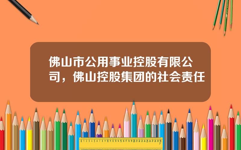 佛山市公用事业控股有限公司，佛山控股集团的社会责任