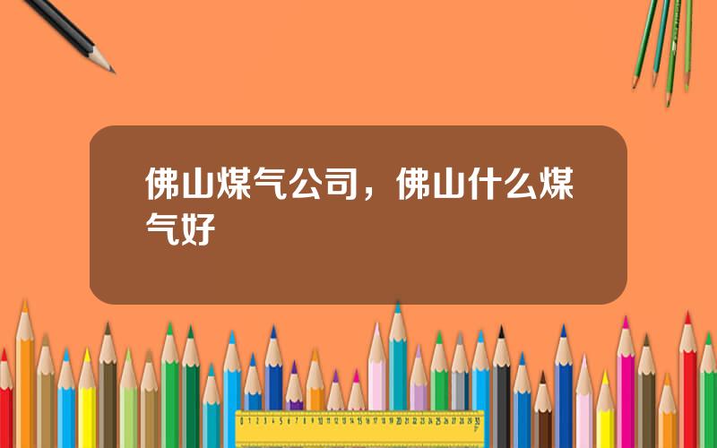 佛山煤气公司，佛山什么煤气好