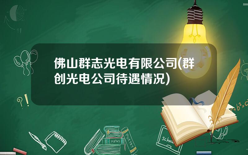 佛山群志光电有限公司(群创光电公司待遇情况)