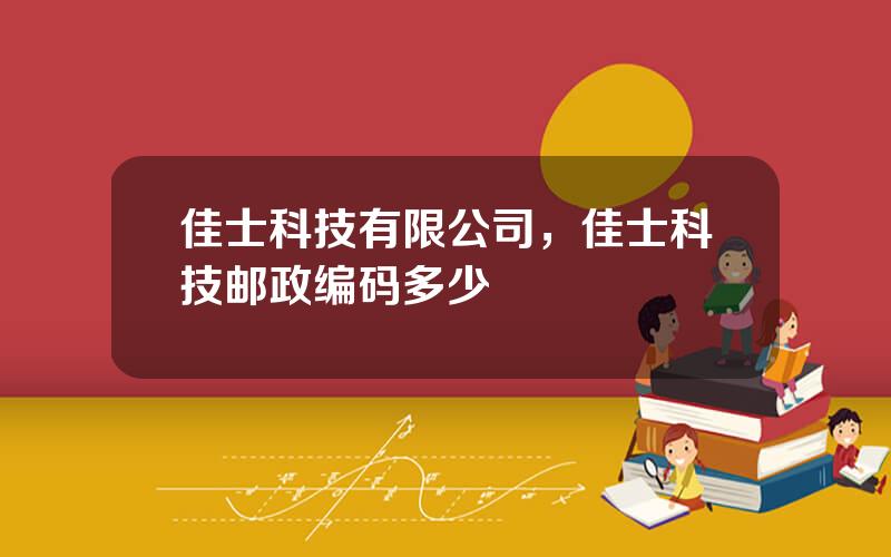 佳士科技有限公司，佳士科技邮政编码多少