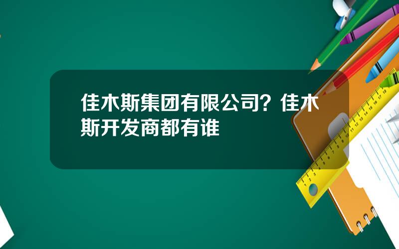 佳木斯集团有限公司？佳木斯开发商都有谁