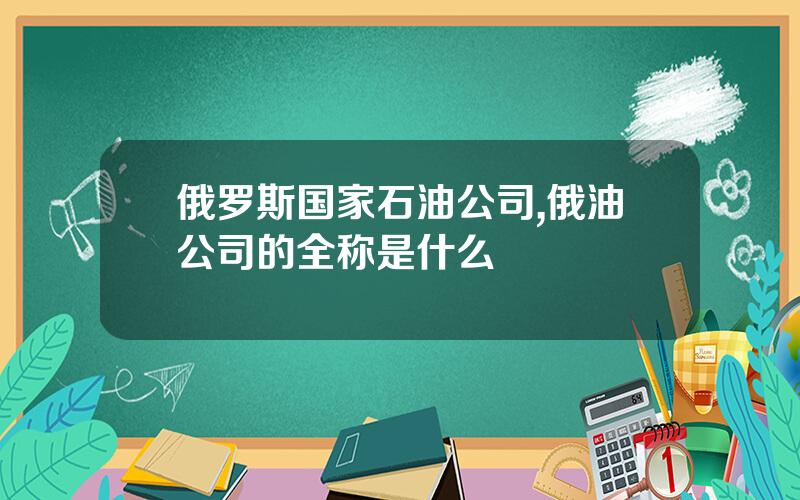 俄罗斯国家石油公司,俄油公司的全称是什么