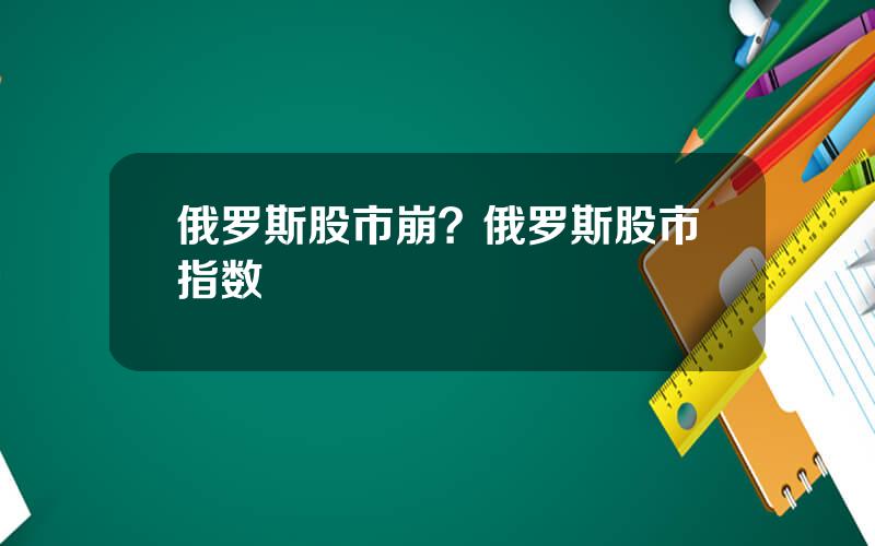 俄罗斯股市崩？俄罗斯股市指数