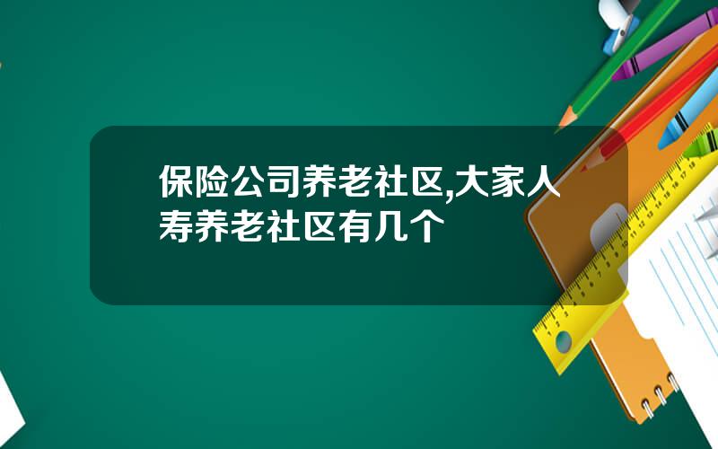 保险公司养老社区,大家人寿养老社区有几个