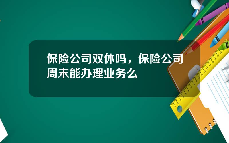 保险公司双休吗，保险公司周末能办理业务么