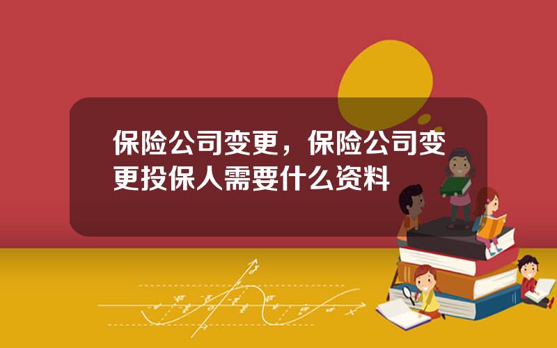 保险公司变更，保险公司变更投保人需要什么资料
