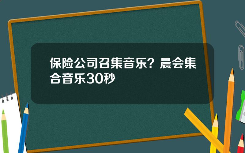 保险公司召集音乐？晨会集合音乐30秒