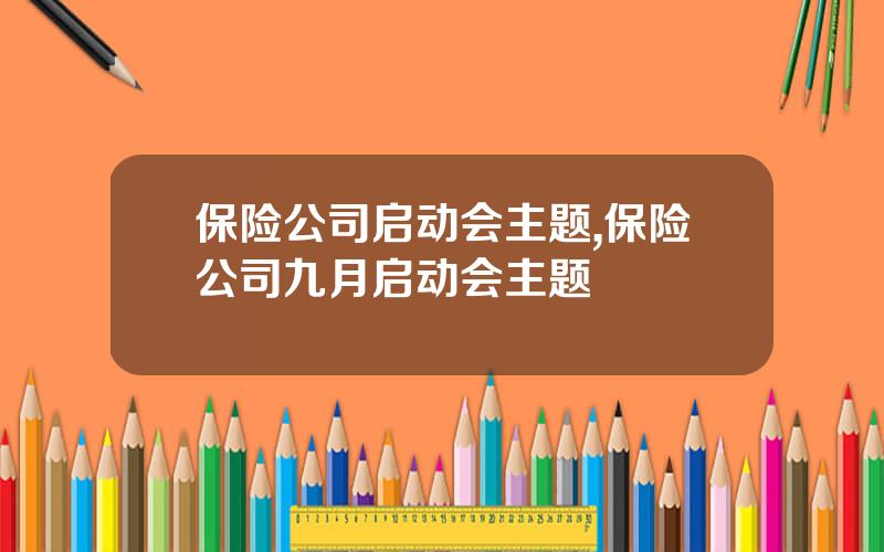 保险公司启动会主题,保险公司九月启动会主题