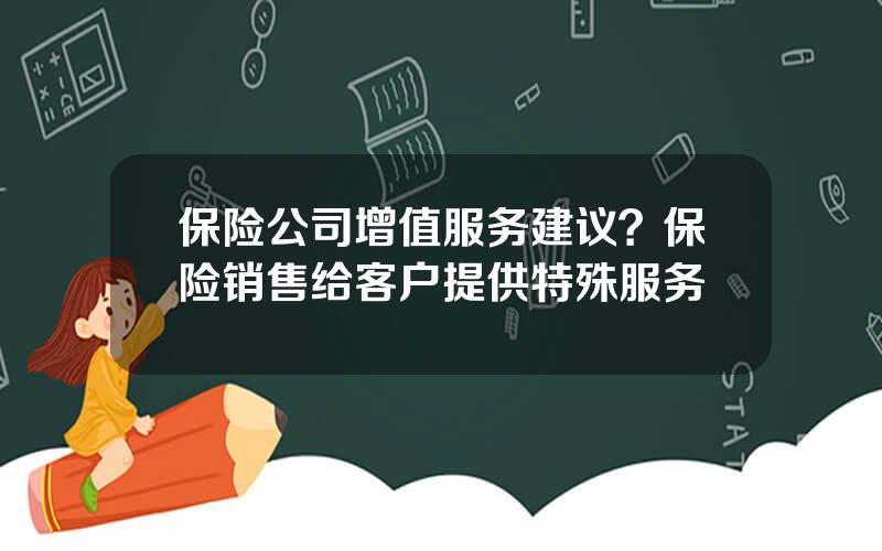 保险公司增值服务建议？保险销售给客户提供特殊服务
