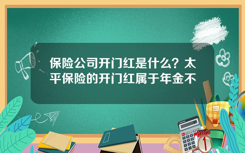 保险公司开门红是什么？太平保险的开门红属于年金不