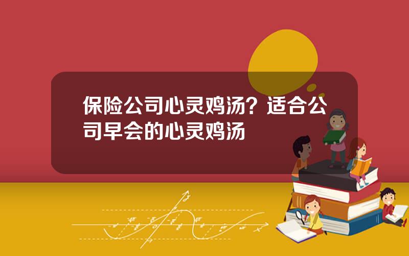 保险公司心灵鸡汤？适合公司早会的心灵鸡汤