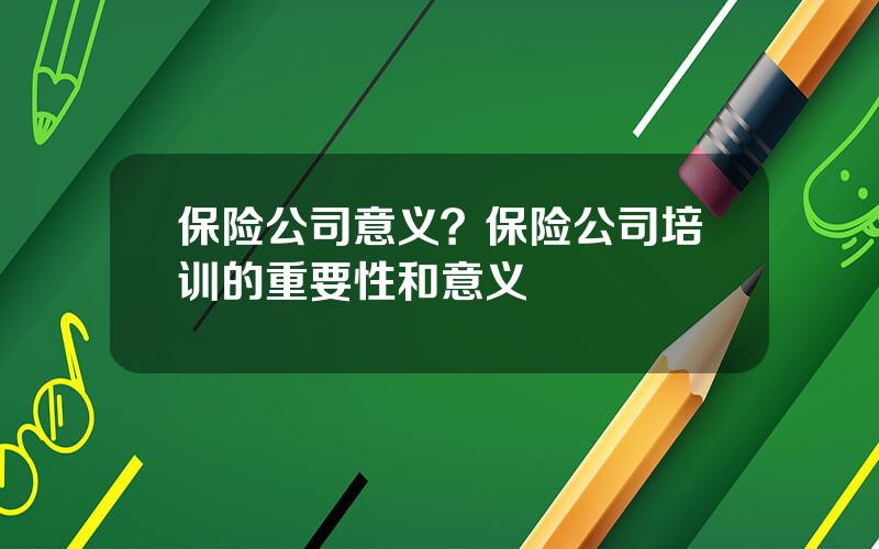 保险公司意义？保险公司培训的重要性和意义