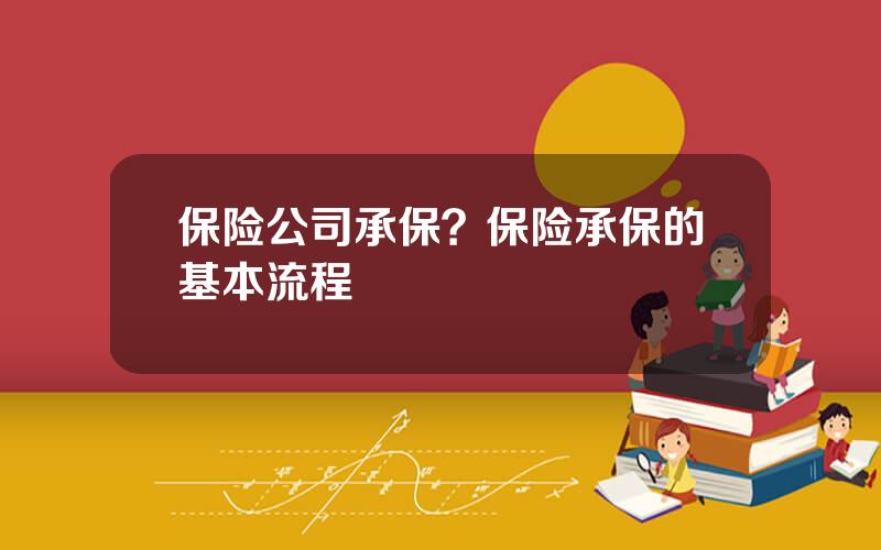 保险公司承保？保险承保的基本流程