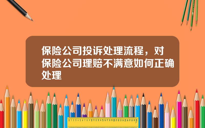 保险公司投诉处理流程，对保险公司理赔不满意如何正确处理