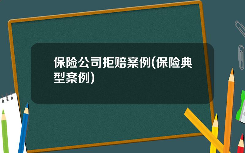保险公司拒赔案例(保险典型案例)