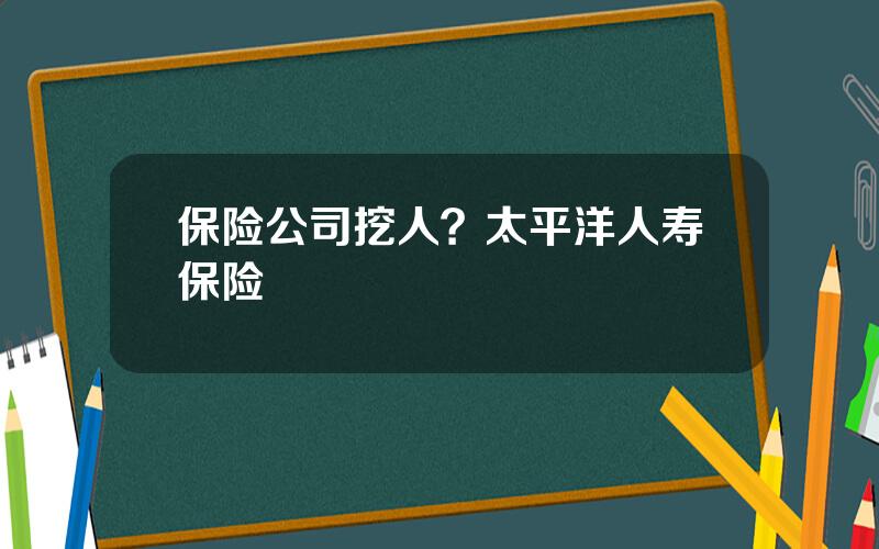 保险公司挖人？太平洋人寿保险