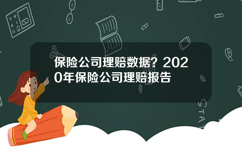 保险公司理赔数据？2020年保险公司理赔报告