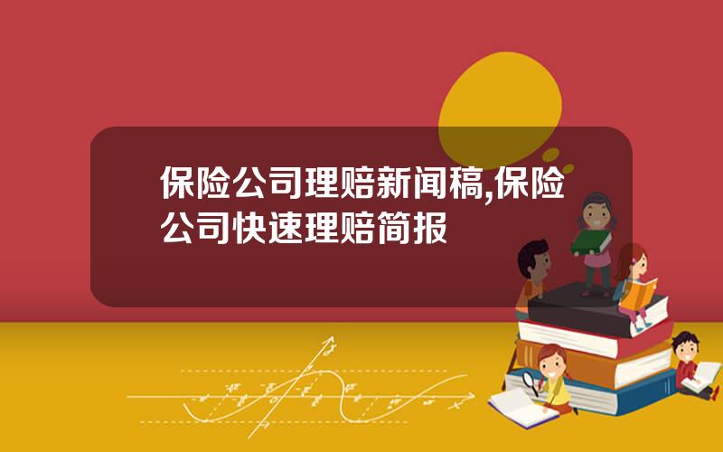 保险公司理赔新闻稿,保险公司快速理赔简报