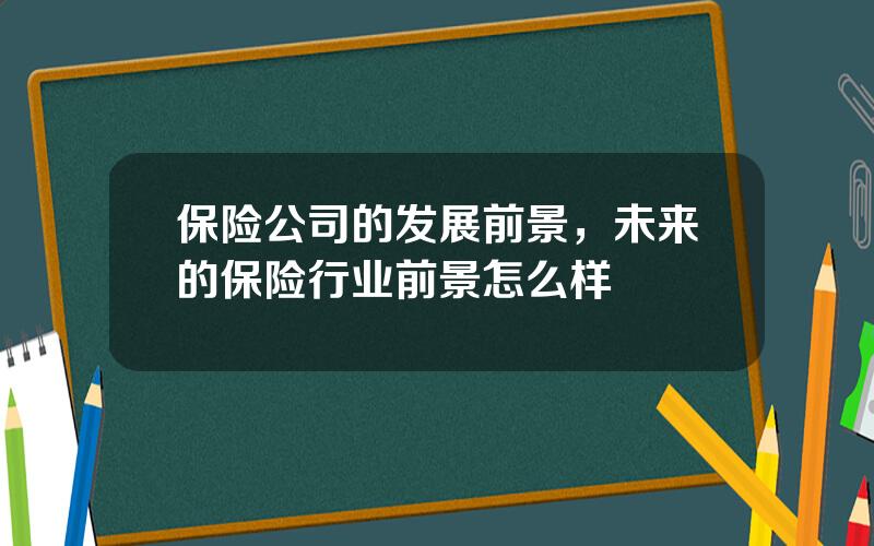 保险公司的发展前景，未来的保险行业前景怎么样