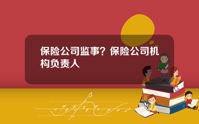保险公司监事？保险公司机构负责人