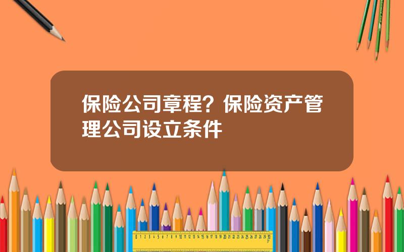 保险公司章程？保险资产管理公司设立条件