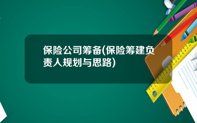 保险公司筹备(保险筹建负责人规划与思路)