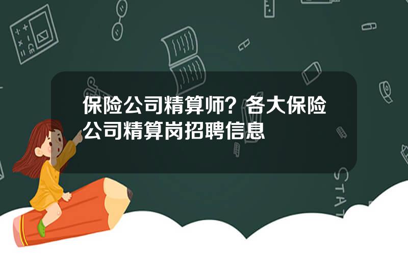 保险公司精算师？各大保险公司精算岗招聘信息