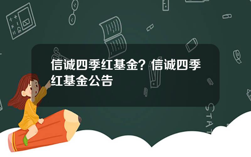 信诚四季红基金？信诚四季红基金公告