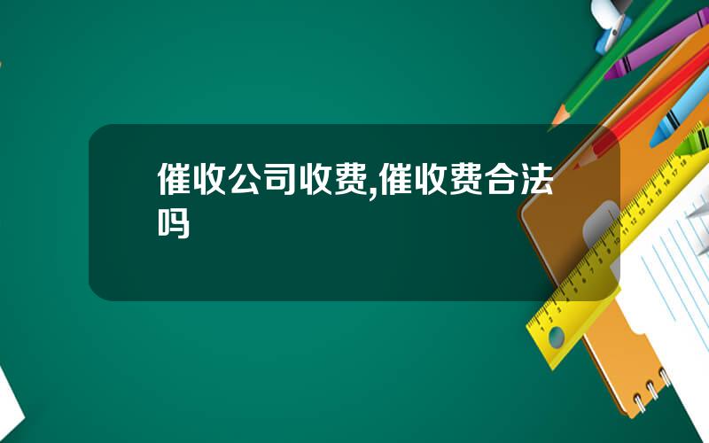 催收公司收费,催收费合法吗
