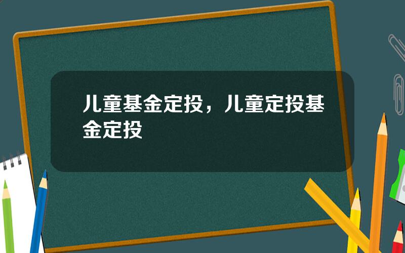 儿童基金定投，儿童定投基金定投