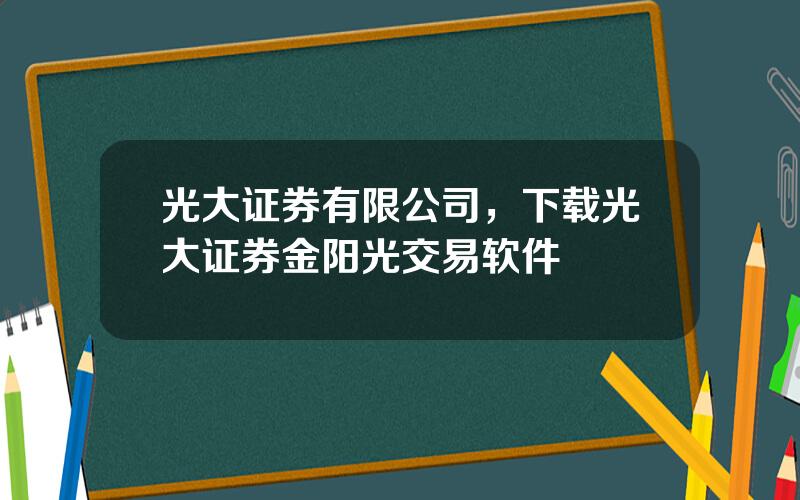 光大证券有限公司，下载光大证券金阳光交易软件